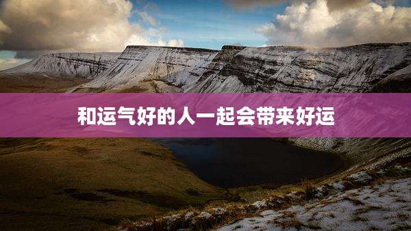 和运气好的人一起会带来好运