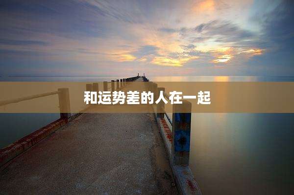 和运势差的人在一起