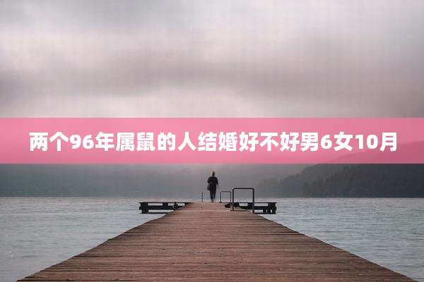 两个96年属鼠的人结婚好不好男6女10月