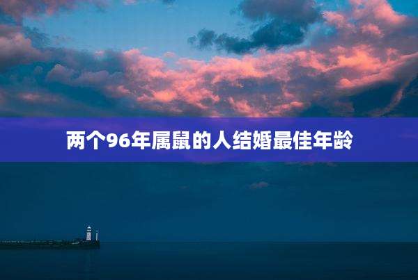 两个96年属鼠的人结婚最佳年龄