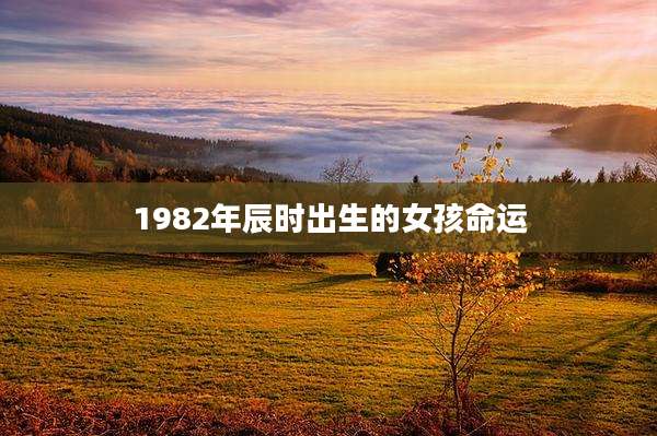 1982年辰时出生的女孩命运