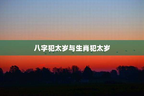 八字犯太岁与生肖犯太岁