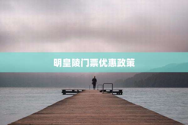 明皇陵门票优惠政策