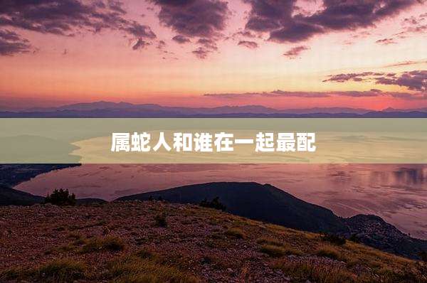 属蛇人和谁在一起最配