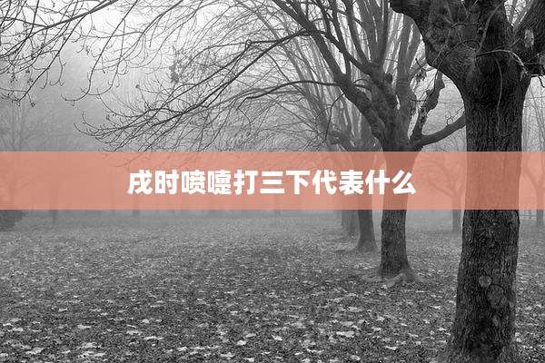戌时喷嚏打三下代表什么