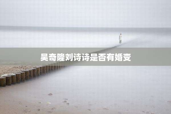 吴奇隆刘诗诗是否有婚变