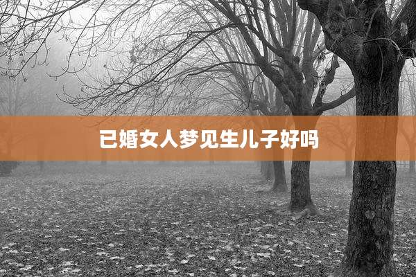 已婚女人梦见生儿子好吗