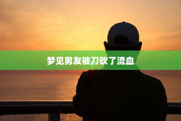 梦见男友被刀砍了流血
