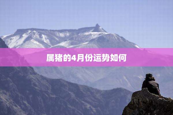 属猪的4月份运势如何