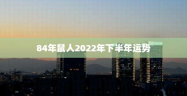 84年鼠人2022年下半年运势