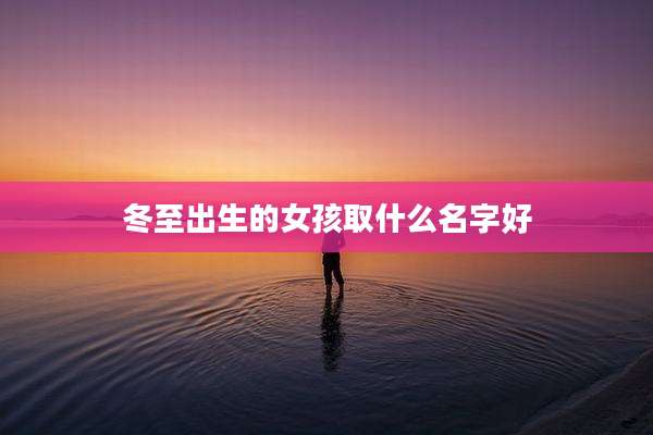 冬至出生的女孩取什么名字好