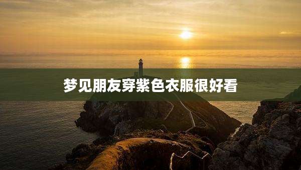 梦见朋友穿紫色衣服很好看