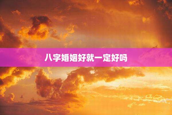 八字婚姻好就一定好吗