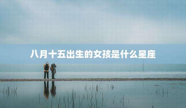 八月十五出生的女孩是什么星座