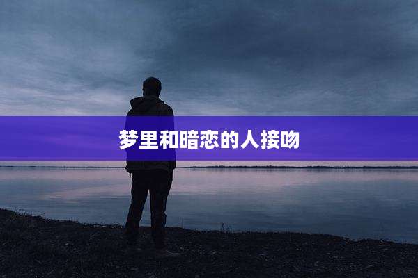 梦里和暗恋的人接吻