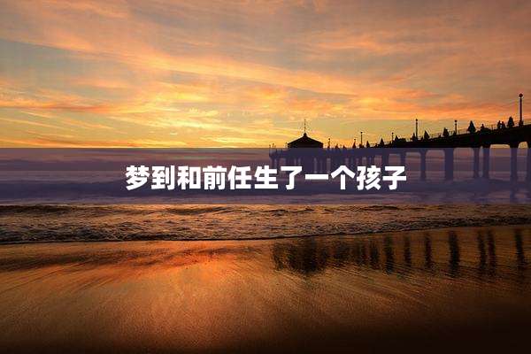 梦到和前任生了一个孩子