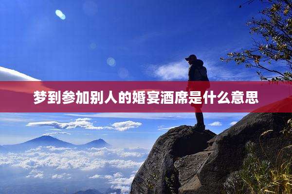 梦到参加别人的婚宴酒席是什么意思