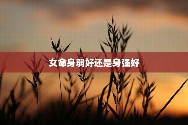 女命身弱好还是身强好