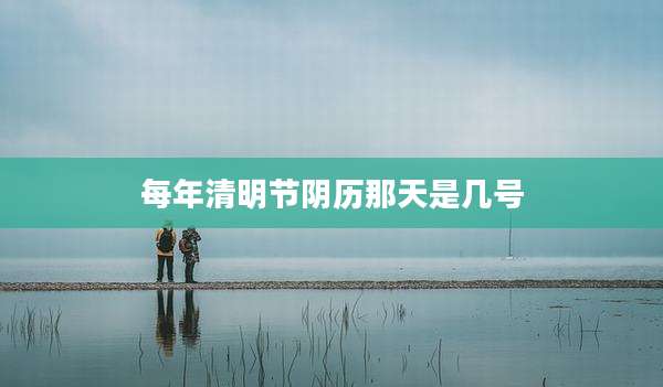 每年清明节阴历那天是几号