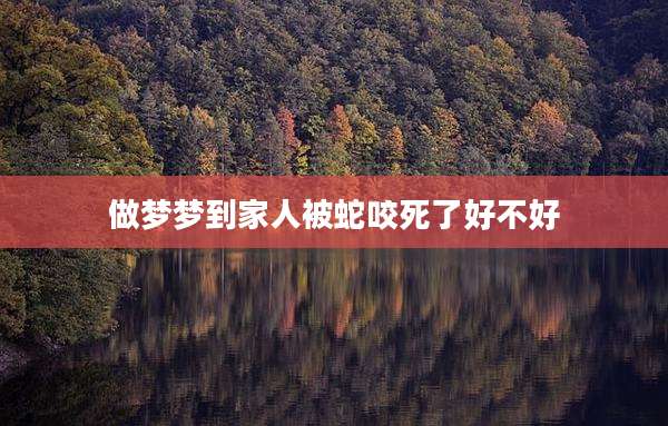 做梦梦到家人被蛇咬死了好不好