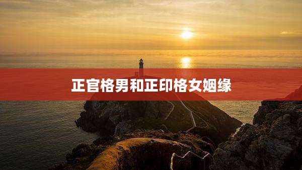 正官格男和正印格女姻缘