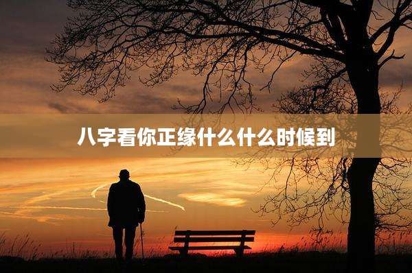八字看你正缘什么什么时候到