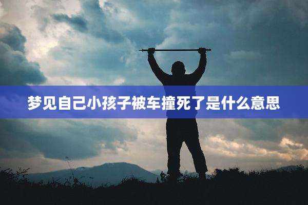 梦见自己小孩子被车撞死了是什么意思