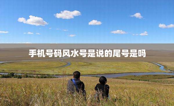 手机号码风水号是说的尾号是吗