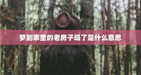 梦到家里的老房子塌了是什么意思