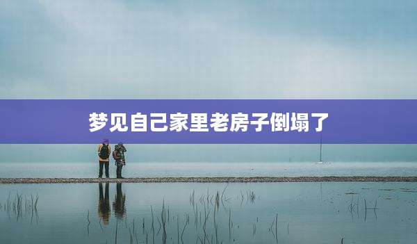 梦见自己家里老房子倒塌了
