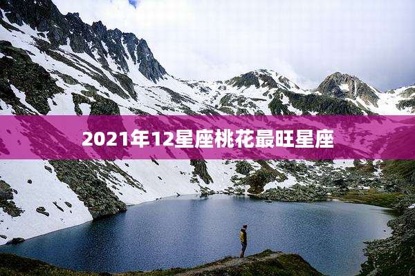2021年12星座桃花最旺星座