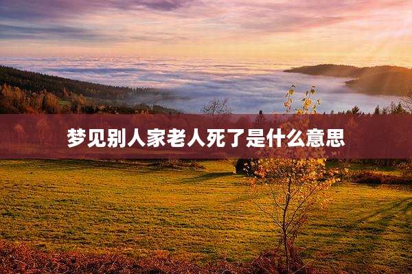 梦见别人家老人死了是什么意思