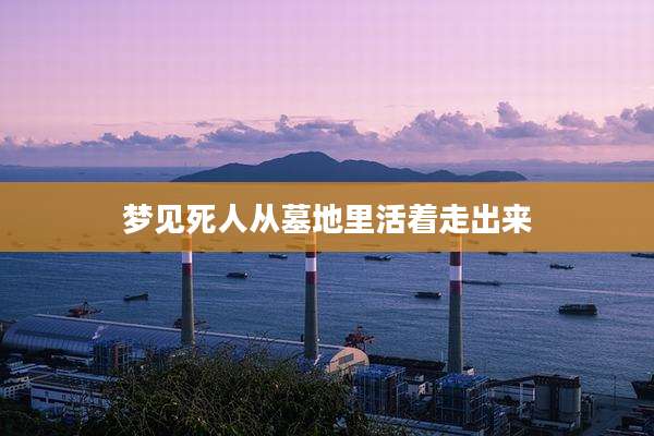 梦见死人从墓地里活着走出来