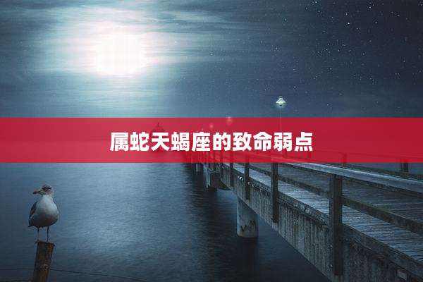 属蛇天蝎座的致命弱点