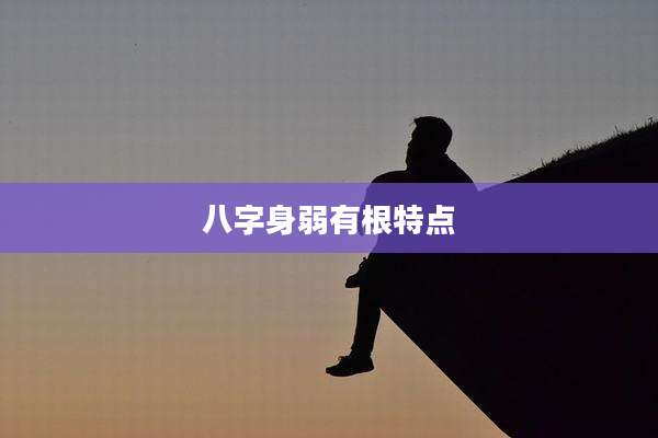 八字身弱有根特点