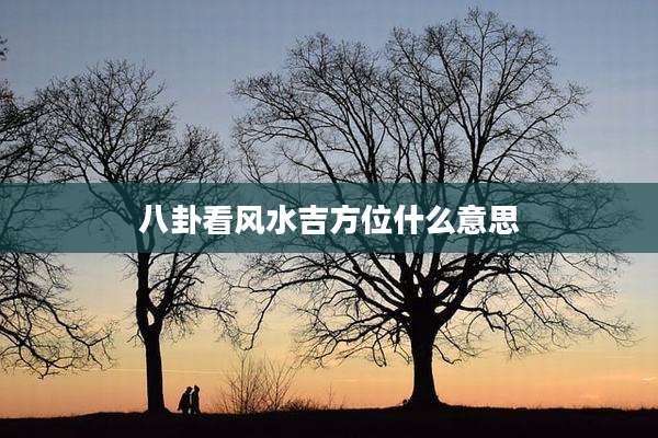 八卦看风水吉方位什么意思