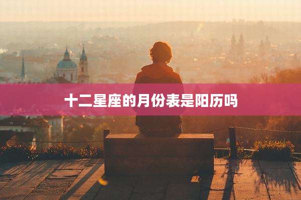 十二星座的月份表是阳历吗