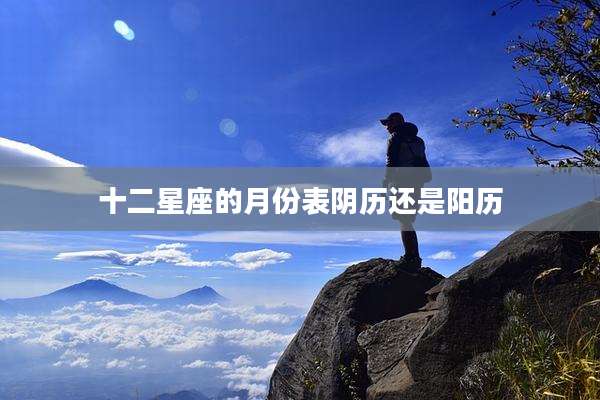 十二星座的月份表阴历还是阳历