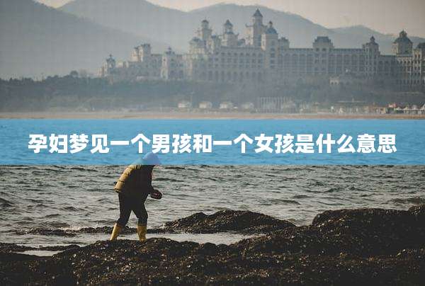 孕妇梦见一个男孩和一个女孩是什么意思