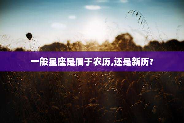 一般星座是属于农历,还是新历?