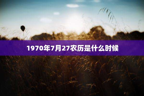 1970年7月27农历是什么时候