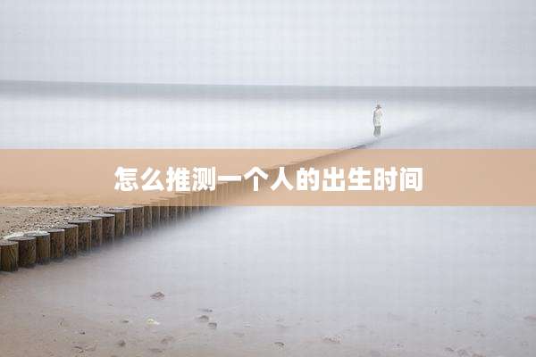 怎么推测一个人的出生时间