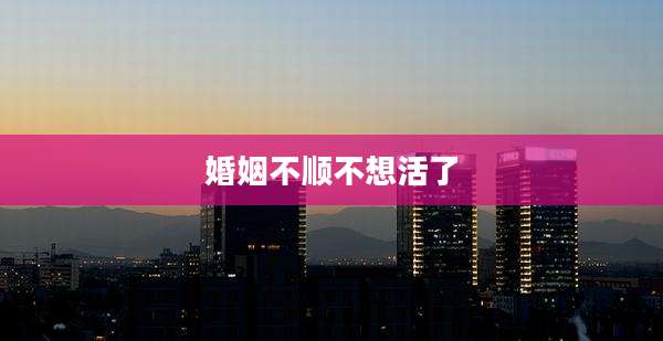 婚姻不顺不想活了