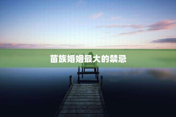 苗族婚姻最大的禁忌