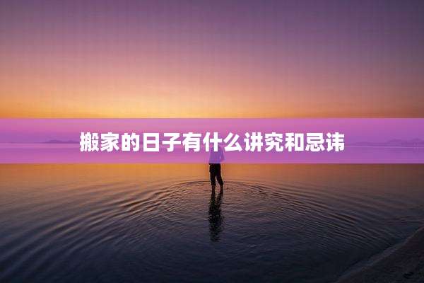搬家的日子有什么讲究和忌讳