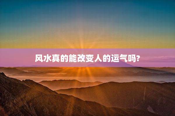 风水真的能改变人的运气吗?