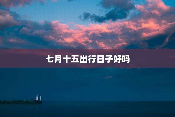 七月十五出行日子好吗