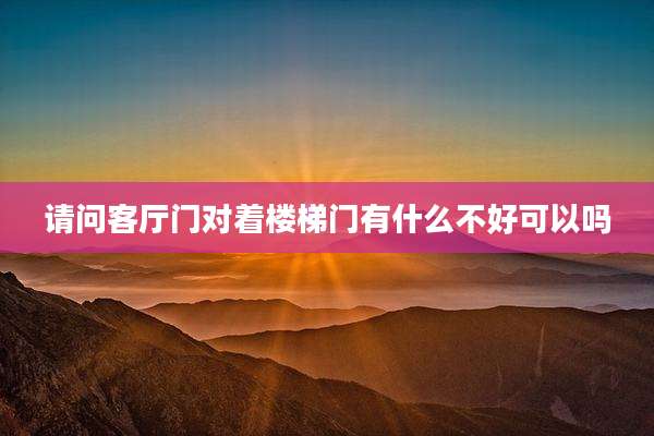请问客厅门对着楼梯门有什么不好可以吗