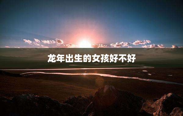 龙年出生的女孩好不好