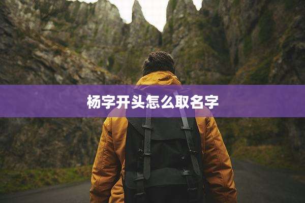 杨字开头怎么取名字
